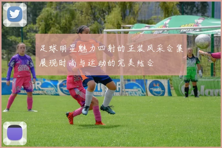 足球明星魅力四射的正装风采合集展现时尚与运动的完美结合