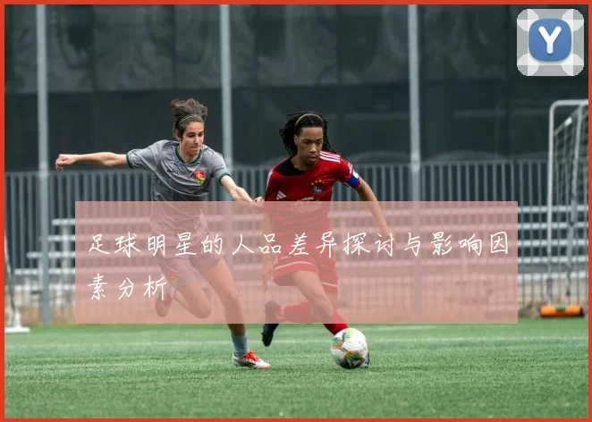 足球明星的人品差异探讨与影响因素分析