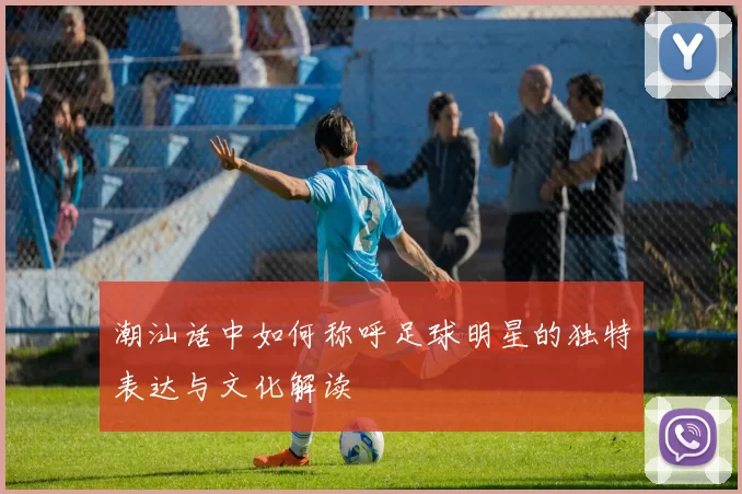 潮汕话中如何称呼足球明星的独特表达与文化解读