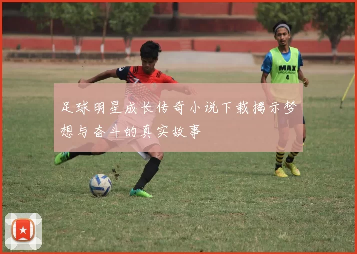 足球明星成长传奇小说下载揭示梦想与奋斗的真实故事