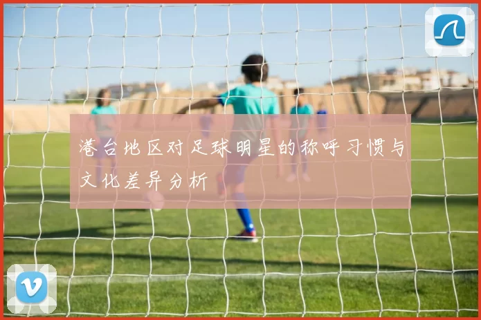 港台地区对足球明星的称呼习惯与文化差异分析