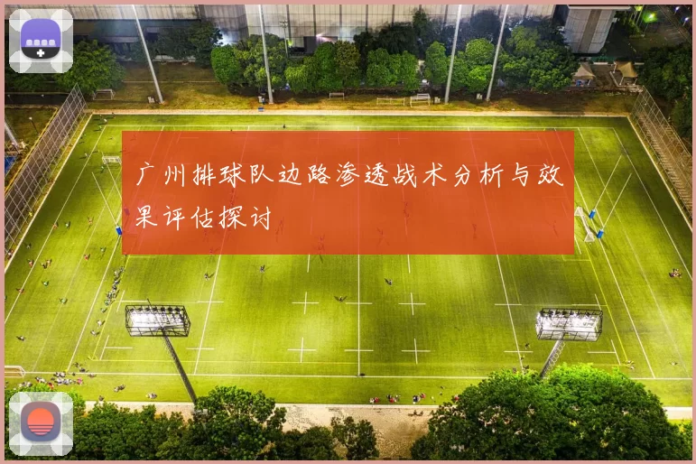 广州排球队边路渗透战术分析与效果评估探讨