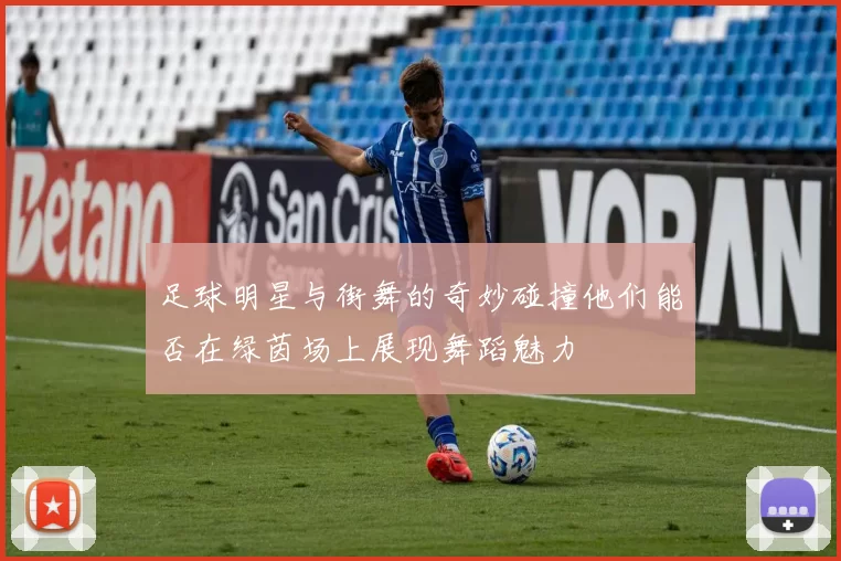 足球明星与街舞的奇妙碰撞他们能否在绿茵场上展现舞蹈魅力