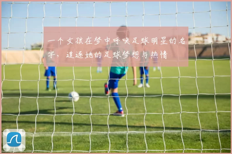 一个女孩在梦中呼唤足球明星的名字，追逐她的足球梦想与热情