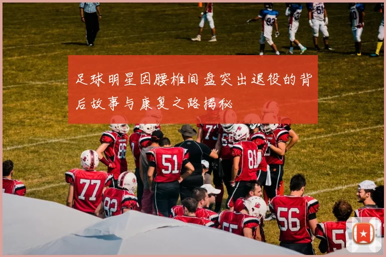 足球明星因腰椎间盘突出退役的背后故事与康复之路揭秘