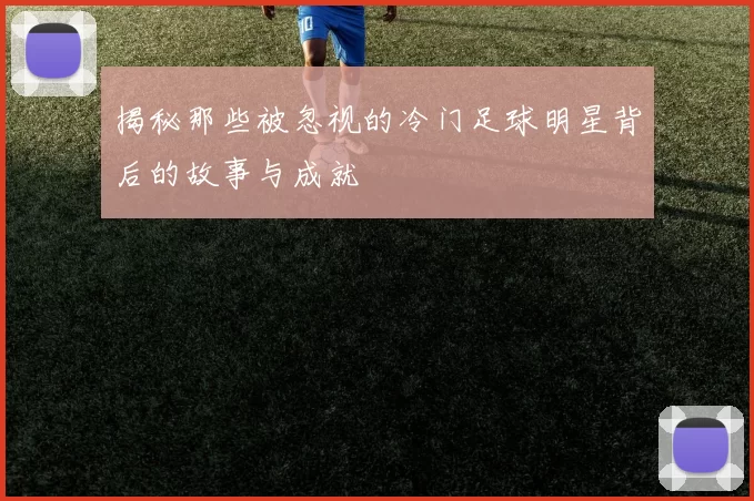 揭秘那些被忽视的冷门足球明星背后的故事与成就