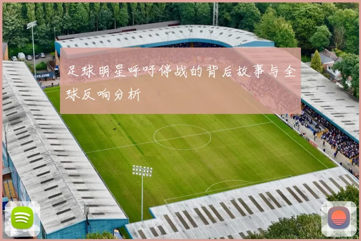 足球明星呼吁停战的背后故事与全球反响分析