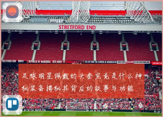 足球明星佩戴的头套究竟是什么神秘装备揭秘其背后的故事与功能