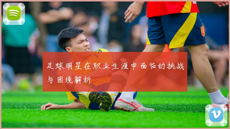 足球明星在职业生涯中面临的挑战与困境解析