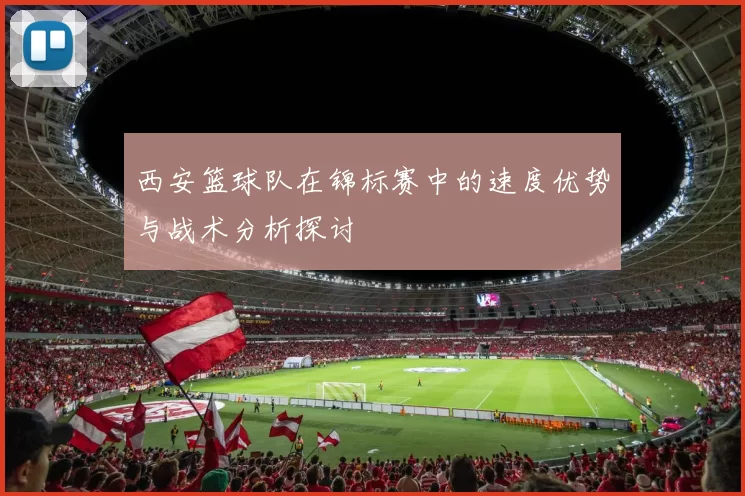 西安篮球队在锦标赛中的速度优势与战术分析探讨