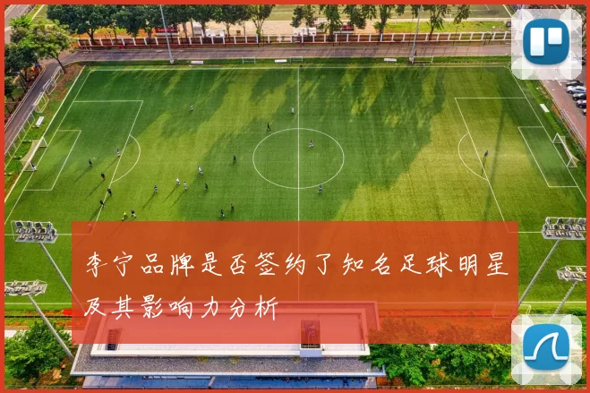 李宁品牌是否签约了知名足球明星及其影响力分析