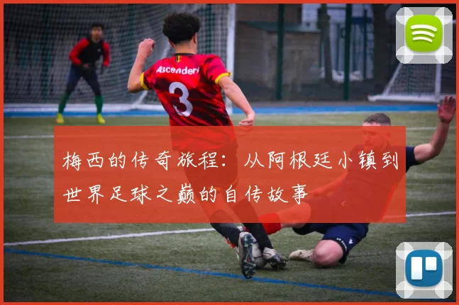 梅西的传奇旅程：从阿根廷小镇到世界足球之巅的自传故事