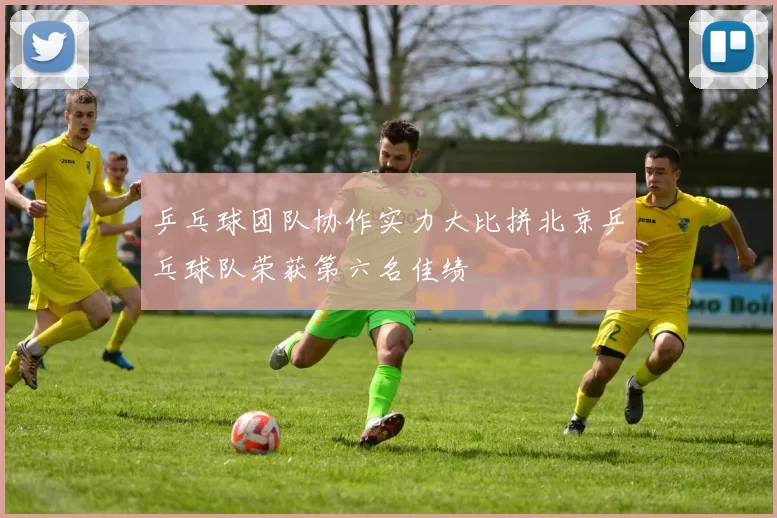 乒乓球团队协作实力大比拼北京乒乓球队荣获第六名佳绩