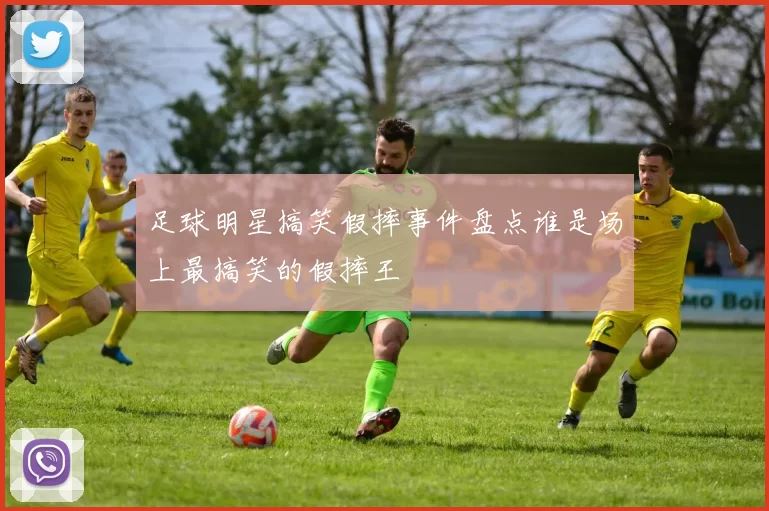 足球明星搞笑假摔事件盘点谁是场上最搞笑的假摔王
