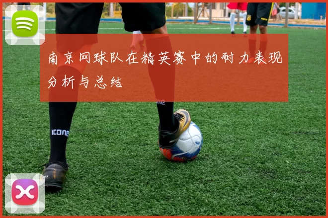 南京网球队在精英赛中的耐力表现分析与总结