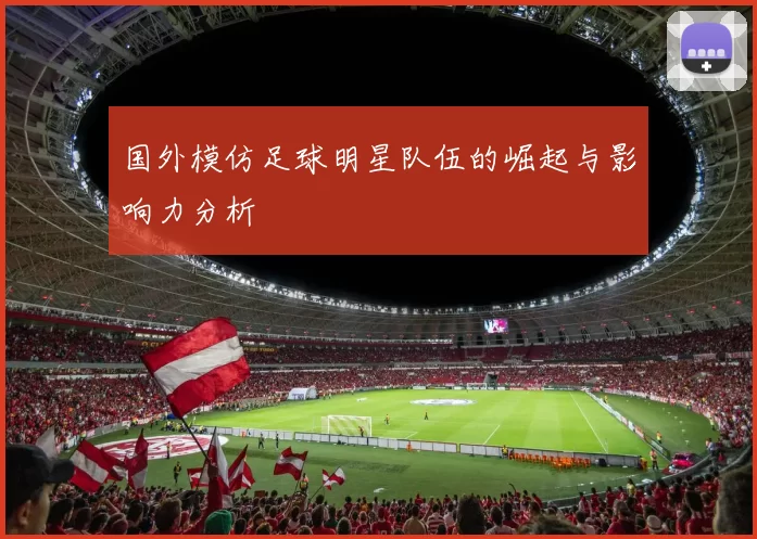 国外模仿足球明星队伍的崛起与影响力分析