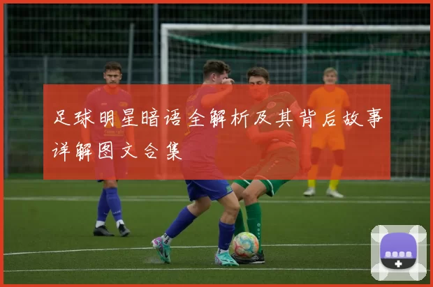 足球明星暗语全解析及其背后故事详解图文合集