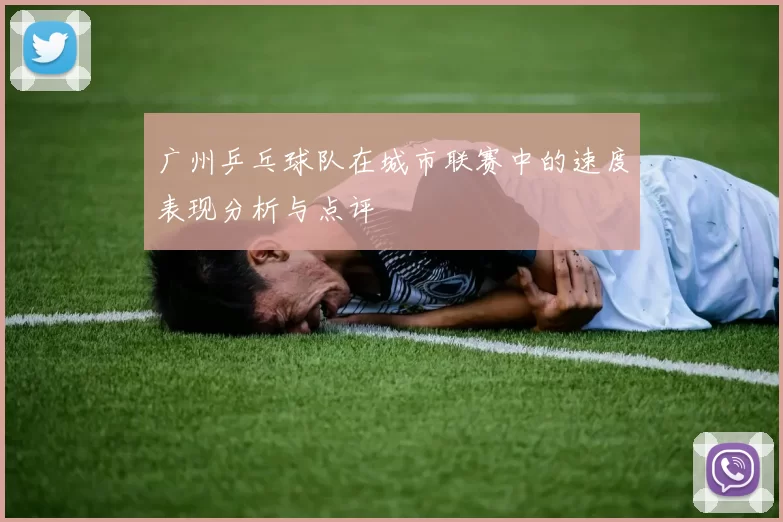广州乒乓球队在城市联赛中的速度表现分析与点评