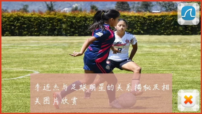 李连杰与足球明星的关系揭秘及相关图片欣赏