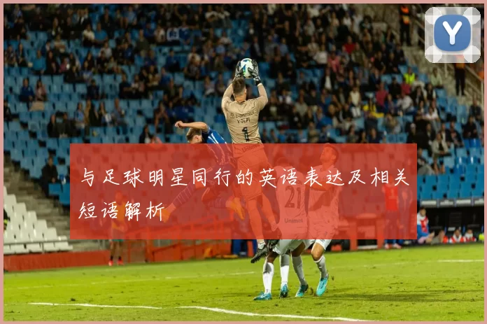 与足球明星同行的英语表达及相关短语解析