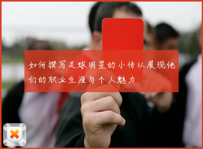 如何撰写足球明星的小传以展现他们的职业生涯与个人魅力