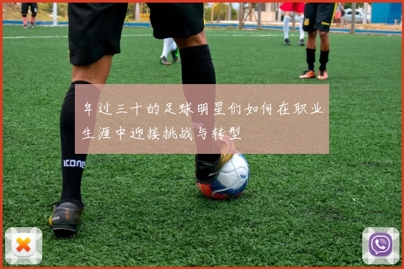 年过三十的足球明星们如何在职业生涯中迎接挑战与转型