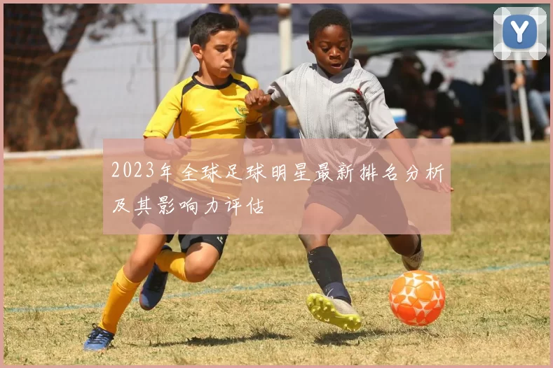 2023年全球足球明星最新排名分析及其影响力评估