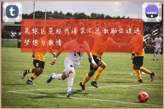 足球巨星经典语录汇总激励你追逐梦想与激情