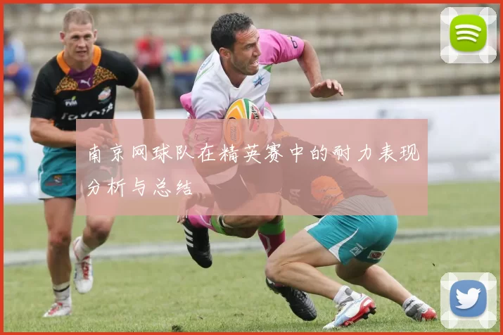 南京网球队在精英赛中的耐力表现分析与总结