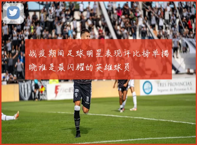 战疫期间足球明星表现评比榜单揭晓谁是最闪耀的英雄球员