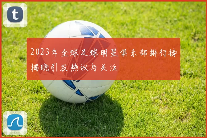 2023年全球足球明星俱乐部排行榜揭晓引发热议与关注