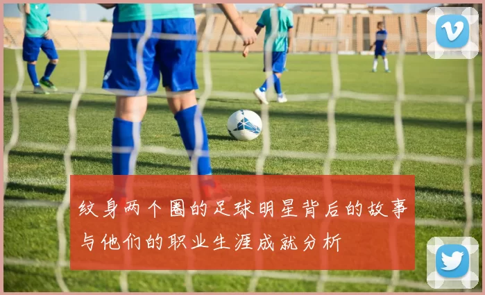 纹身两个圈的足球明星背后的故事与他们的职业生涯成就分析