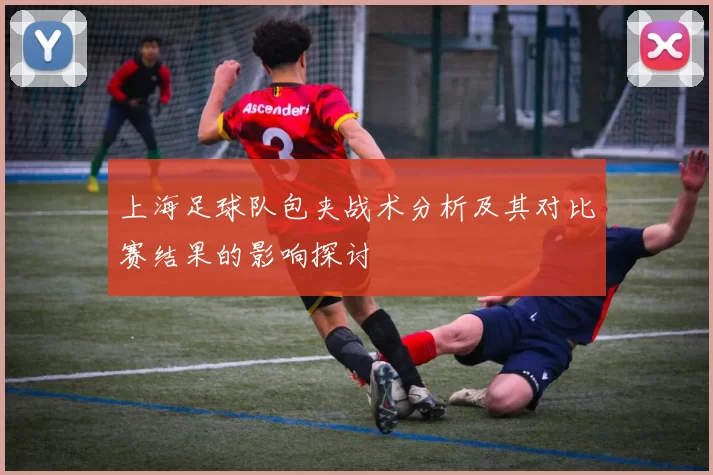上海足球队包夹战术分析及其对比赛结果的影响探讨