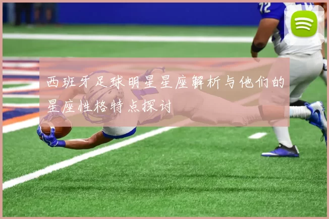 西班牙足球明星星座解析与他们的星座性格特点探讨