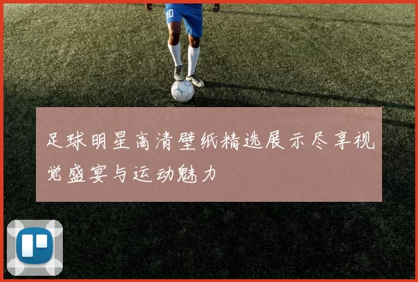 足球明星高清壁纸精选展示尽享视觉盛宴与运动魅力