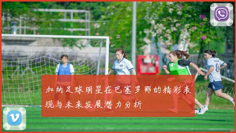 加纳足球明星在巴塞罗那的精彩表现与未来发展潜力分析