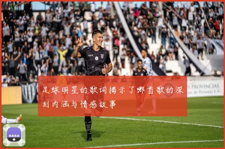 足球明星的歌词揭示了哪首歌的深刻内涵与情感故事