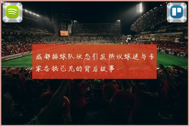 成都排球队状态引发热议球迷与专家各执己见的背后故事