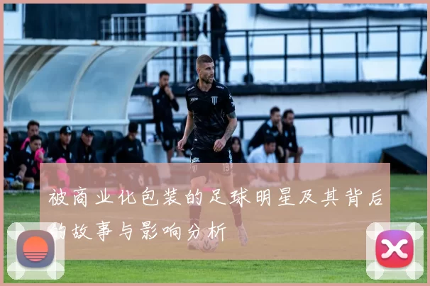 被商业化包装的足球明星及其背后的故事与影响分析