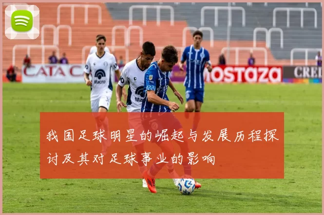 我国足球明星的崛起与发展历程探讨及其对足球事业的影响