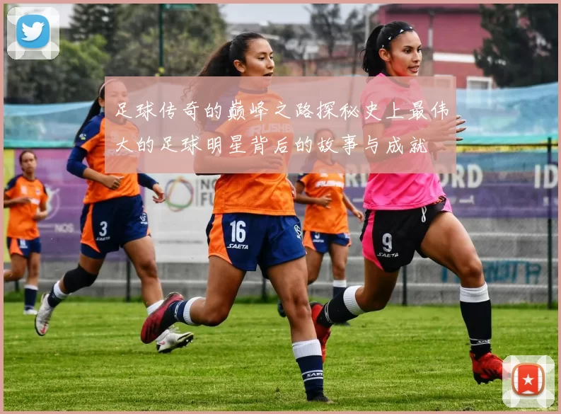 足球传奇的巅峰之路探秘史上最伟大的足球明星背后的故事与成就