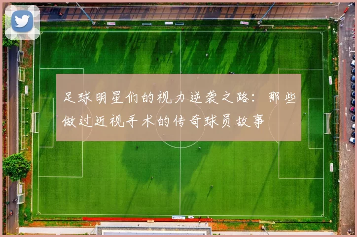 足球明星们的视力逆袭之路：那些做过近视手术的传奇球员故事
